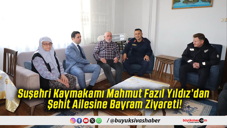 Suşehri Kaymakamı Mahmut Fazıl Yıldız’dan Şehit Ailesine Bayram Ziyareti!