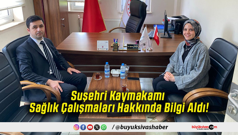 Suşehri Kaymakamı Sağlık Çalışmaları Hakkında Bilgi Aldı!