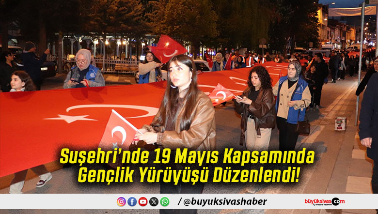 Suşehri’nde 19 Mayıs Kapsamında Gençlik Yürüyüşü Düzenlendi!