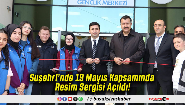 Suşehri’nde 19 Mayıs Kapsamında Resim Sergisi Açıldı!