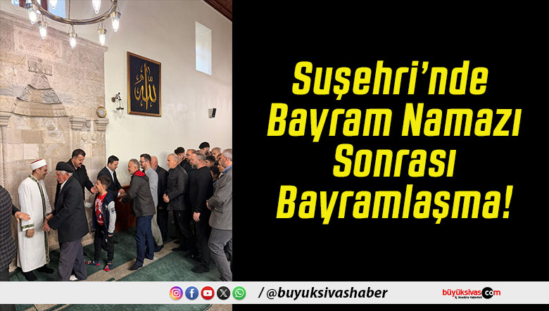 Suşehri’nde Bayram Namazı Sonrası Bayramlaşma!