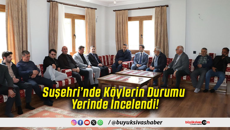 Suşehri’nde Köylerin Durumu Yerinde İncelendi!