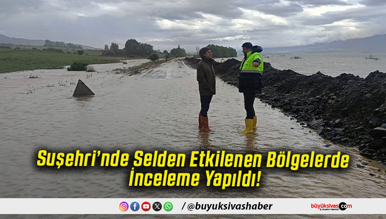 Suşehri’nde Selden Etkilenen Bölgelerde İnceleme Yapıldı!