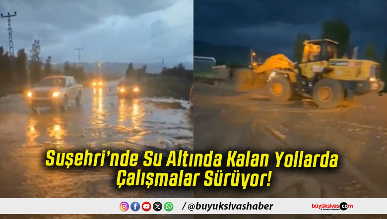 Suşehri’nde Su Altında Kalan Yollarda Çalışmalar Sürüyor!