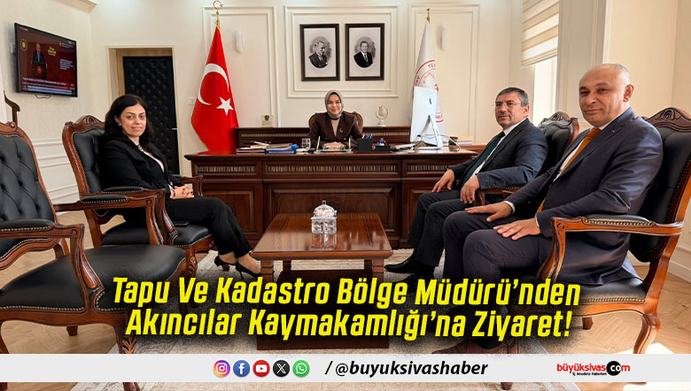 Tapu Ve Kadastro Bölge Müdürü’nden Akıncılar Kaymakamlığı’na Ziyaret!