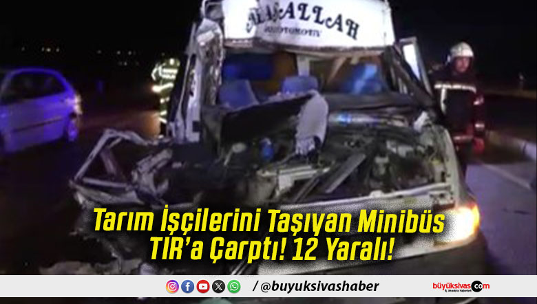 Tarım İşçilerini Taşıyan Minibüs TIR’a Çarptı! 12 Yaralı!