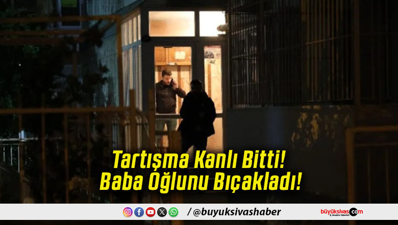 Tartışma Kanlı Bitti! Baba Oğlunu Bıçakladı!