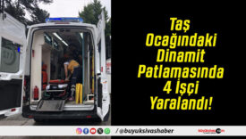 Taş Ocağındaki Dinamit Patlamasında 4 İşçi Yaralandı!