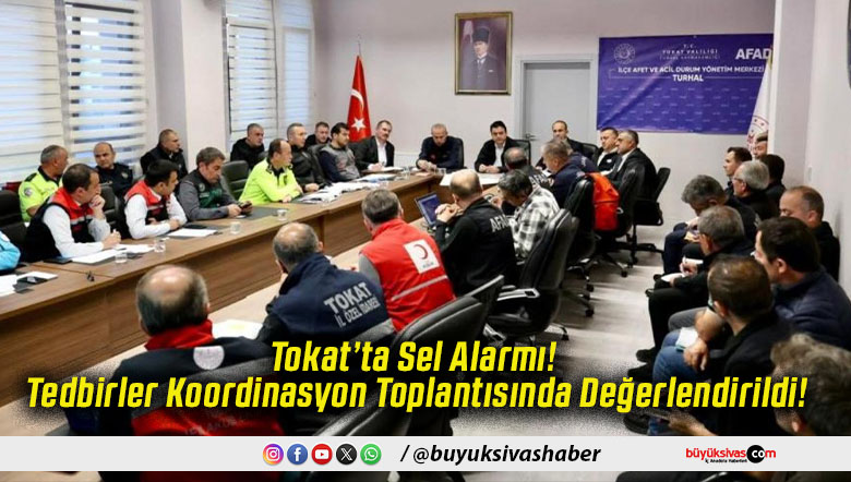 Tokat’ta Sel Alarmı! Tedbirler Koordinasyon Toplantısında Değerlendirildi!