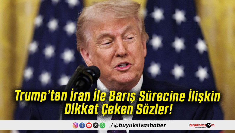 Trump’tan İran İle Barış Sürecine İlişkin Dikkat Çeken Sözler!