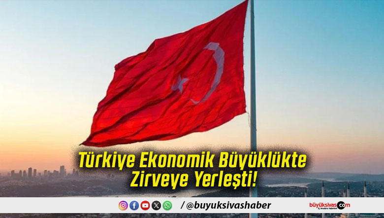Türkiye Ekonomik Büyüklükte Zirveye Yerleşti!