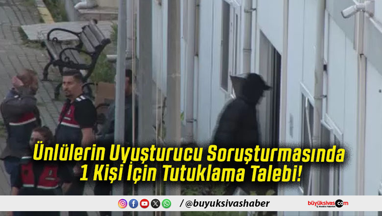 Ünlülerin Uyuşturucu Soruşturmasında 1 Kişi İçin Tutuklama Talebi!