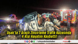 Uşak’ta 7 Araçlı Zincirleme Trafik Kazasında 4 Kişi Hayatını Kaybetti!