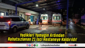 Yedikleri Yemeğin Ardından Rahatsızlanan 21 İşçi Hastaneye Kaldırıldı!