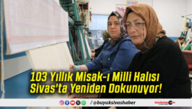 103 Yıllık Misak-ı Milli Halısı Sivas'ta Yeniden Dokunuyor!