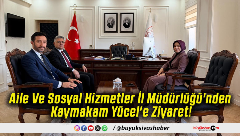 Aile Ve Sosyal Hizmetler İl Müdürlüğü'nden Kaymakam Yücel'e Ziyaret!