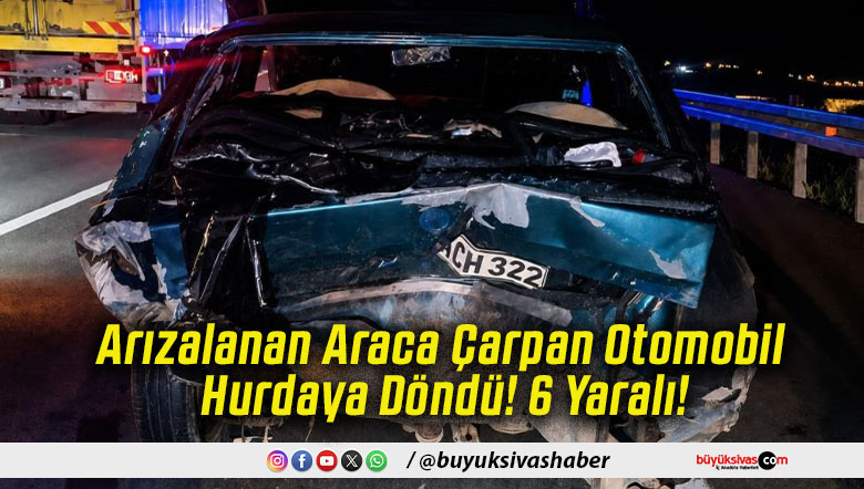 Arızalanan Araca Çarpan Otomobil Hurdaya Döndü! 6 Yaralı!