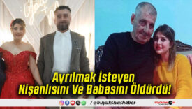 Ayrılmak İsteyen Nişanlısını Ve Babasını Öldürdü!