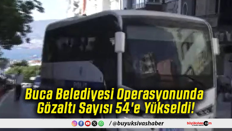Buca Belediyesi Operasyonunda Gözaltı Sayısı 54'e Yükseldi!