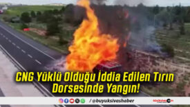 CNG Yüklü Olduğu İddia Edilen Tırın Dorsesinde Yangın!