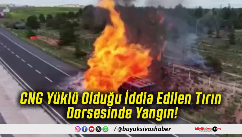 CNG Yüklü Olduğu İddia Edilen Tırın Dorsesinde Yangın!