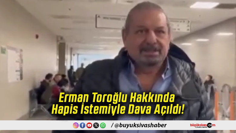 Erman Toroğlu Hakkında Hapis İstemiyle Dava Açıldı!