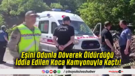 Eşini Odunla Döverek Öldürdüğü İddia Edilen Koca Kamyonuyla Kaçtı!