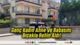 Genç Kadın Anne Ve Babasını Bıçakla Rehin Aldı!