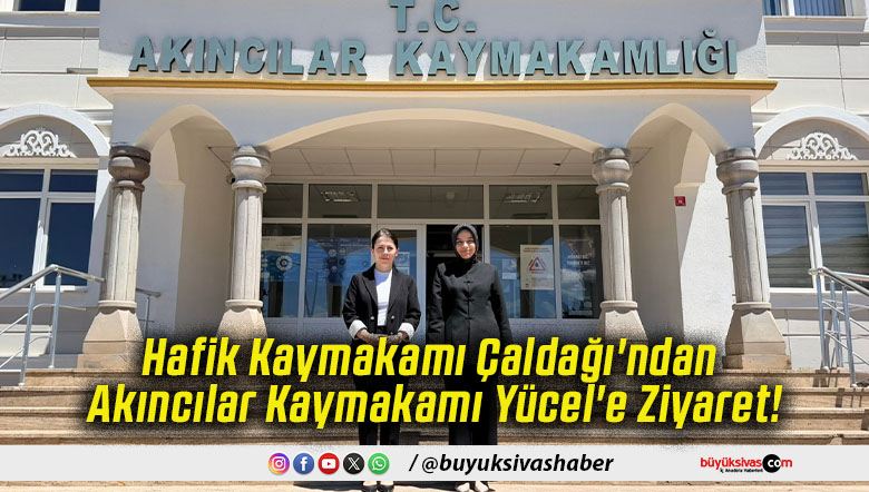 Hafik Kaymakamı Çaldağı'ndan Akıncılar Kaymakamı Yücel'e Ziyaret!