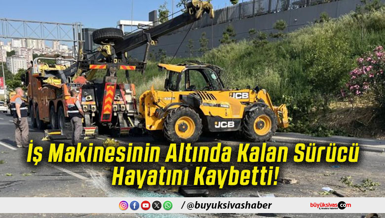 İş Makinesinin Altında Kalan Sürücü Hayatını Kaybetti!