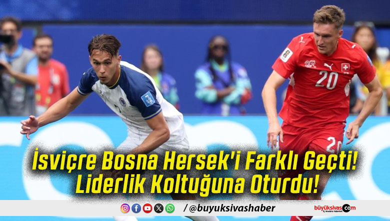 İsviçre Bosna Hersek'i Farklı Geçti! Liderlik Koltuğuna Oturdu!