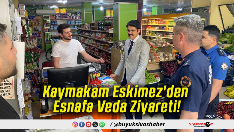 Kaymakam Eskimez'den Esnafa Veda Ziyareti!