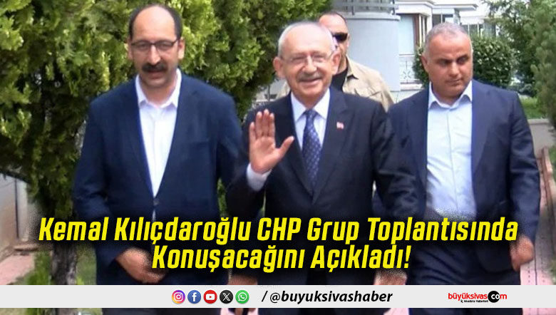 Kemal Kılıçdaroğlu CHP Grup Toplantısında Konuşacağını Açıkladı!