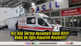 Kız Alıp Verme Husumeti Kanlı Bitti! Baba Ve Oğlu Hayatını Kaybetti!