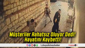 Müşteriler Rahatsız Oluyor Dedi! Hayatını Kaybetti!
