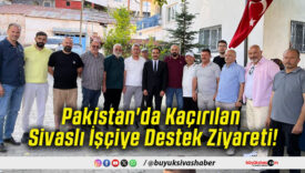 Pakistan'da Kaçırılan Sivaslı İşçiye Destek Ziyareti!
