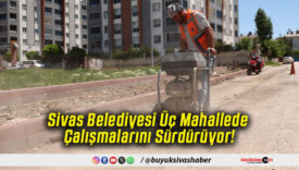 Sivas Belediyesi Üç Mahallede Çalışmalarını Sürdürüyor!
