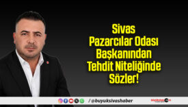 Sivas Pazarcılar Odası Başkanından Tehdit Niteliğinde Sözler