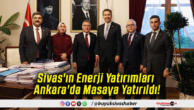 Sivas'ın Enerji Yatırımları Ankara'da Masaya Yatırıldı!