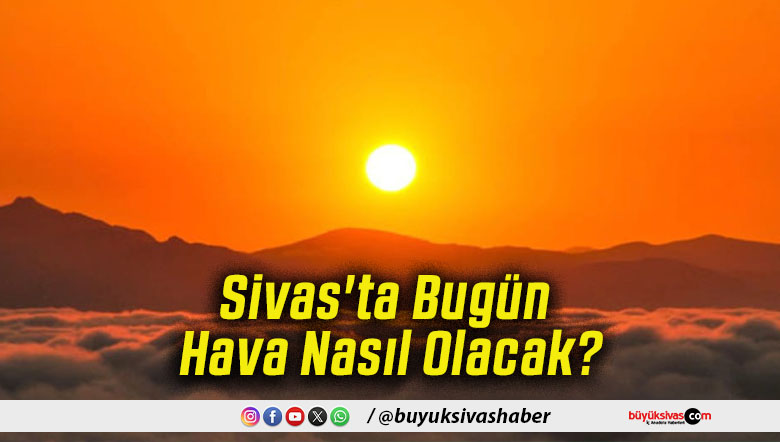 Sivas'ta Bugün Hava Nasıl Olacak!