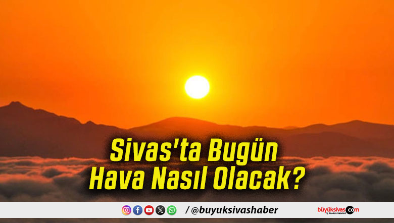 Sivas'ta Bugün Hava Nasıl Olacak!