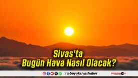 Sivas'ta Bugün Hava Nasıl Olacak!