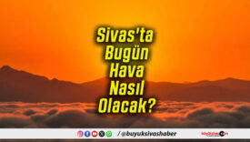 Sivas'ta Bugün Hava Nasıl Olacak!