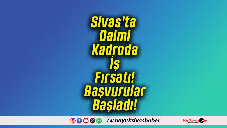 Sivas'ta Daimi Kadroda İş Fırsatı! Başvurular Başladı!