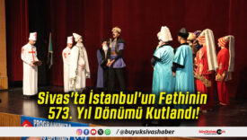 Sivas'ta İstanbul'un Fethinin 573. Yıl Dönümü Kutlandı!