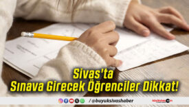 Sivas'ta Sınava Girecek Öğrenciler Dikkat!