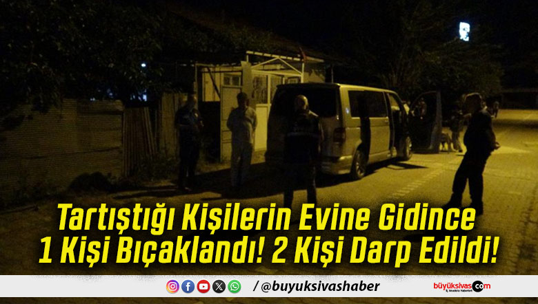 Tartıştığı Kişilerin Evine Gidince 1 Kişi Bıçaklandı! 2 Kişi Darp Edildi!