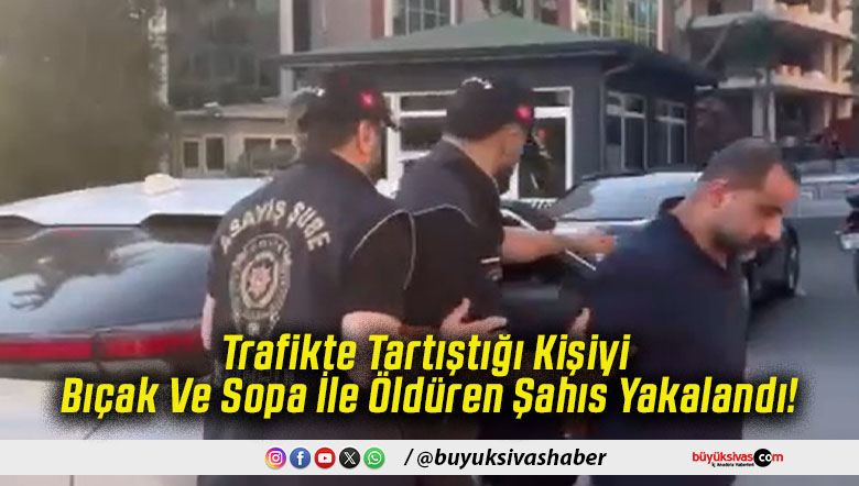 Trafikte Tartıştığı Kişiyi Bıçak Ve Sopa İle Öldüren Şahıs Yakalandı!