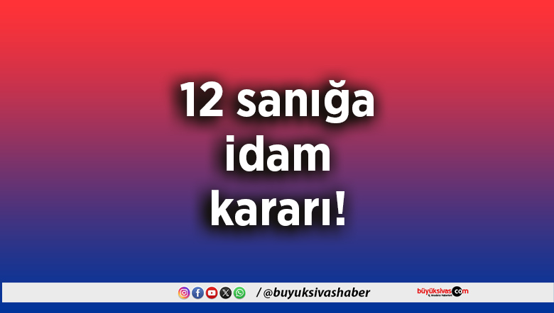 12 sanığa idam kararı