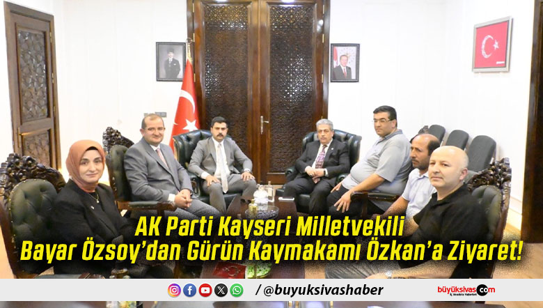 AK Parti Kayseri Milletvekili Bayar Özsoy’dan Gürün Kaymakamı Özkan’a Ziyaret!